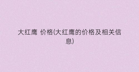 大红鹰 价格(大红鹰的价格及相关信息)